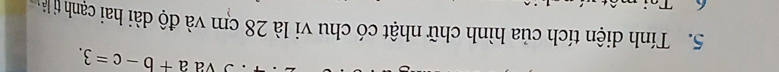 va a+b-c=3. 
5. Tính diện tích của hình chữ nhật có chu vi là 28 cm và độ dài hai cạnh tỉ là