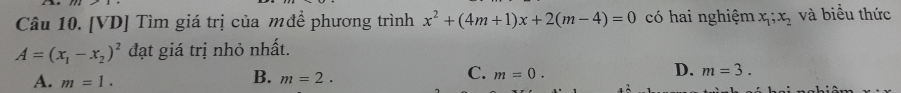 [VD] Tìm giá trị của mđề phương trình x^2+(4m+1)x+2(m-4)=0 có hai nghiệm x_1;x_2 và biểu thức
A=(x_1-x_2)^2 đạt giá trị nhỏ nhất.
B.
A. m=1. m=2.
C. m=0.
D. m=3.