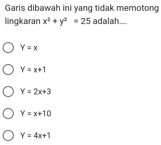 Garis dibawah ini yang tidak memotong
lingkaran x^2+y^2=25 adalah....
Y=x
Y=x+1
Y=2x+3
Y=x+10
Y=4x+1