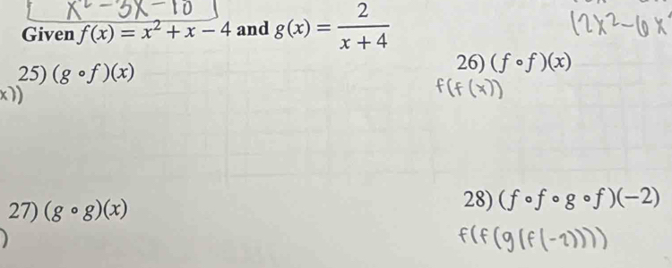 Given f(x)=x^2+x-4 and g(x)= 2/x+4 
25) (gcirc f)(x)
26) (fcirc f)(x)
x1) 
27) (gcirc g)(x)
28) (fcirc fcirc gcirc f)(-2)
2)))