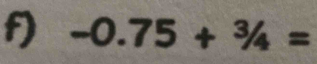 -0.75+^3/_4=