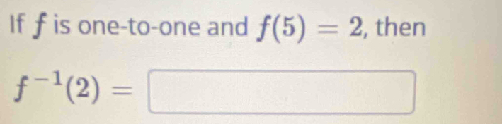 If f is one-to-one and f(5)=2 , then
f^(-1)(2)=□