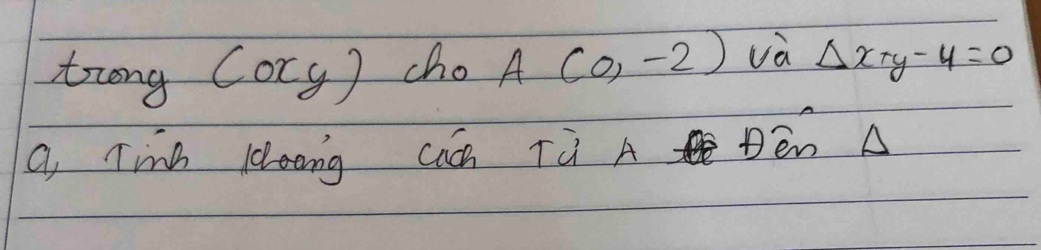 trong (ory) cho A(0,-2) va Delta x+y-4=0
a, Tina loong caá Tù A Dēn A