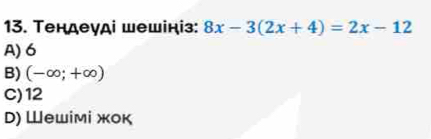 Τендеγді шешініз: 8x-3(2x+4)=2x-12
A) 6
B) (-∈fty ;+∈fty )
C) 12
D) Шеwίмί жοк