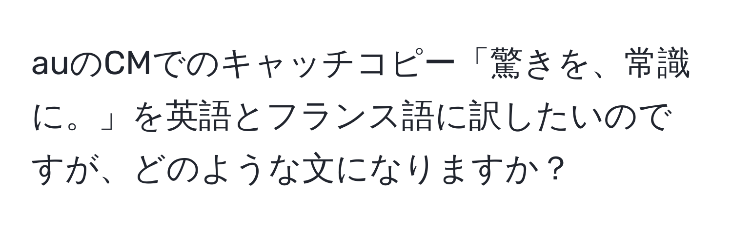 auのCMでのキャッチコピー「驚きを、常識に。」を英語とフランス語に訳したいのですが、どのような文になりますか？