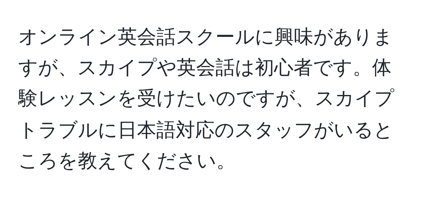 オンライン英会話スクールに興味がありますが、スカイプや英会話は初心者です。体験レッスンを受けたいのですが、スカイプトラブルに日本語対応のスタッフがいるところを教えてください。