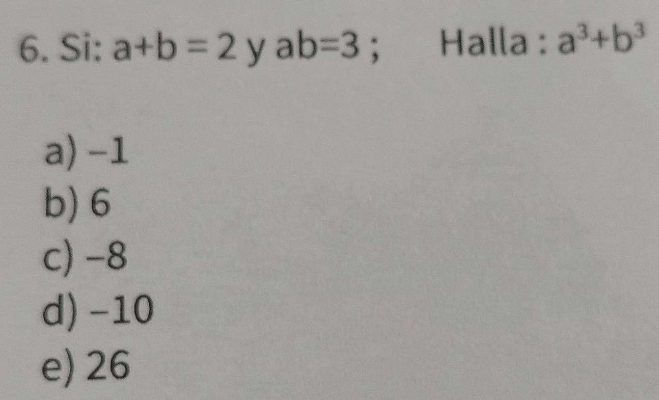 Si: a+b=2 y ab=3; Halla : a^3+b^3
a) -1
b) 6
c) -8
d) -10
e) 26