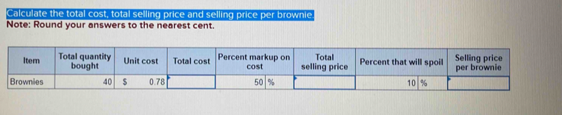 Calculate the total cost, total selling price and selling price per brownie 
Note: Round your answers to the nearest cent.