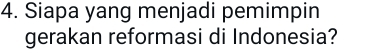 Siapa yang menjadi pemimpin 
gerakan reformasi di Indonesia?