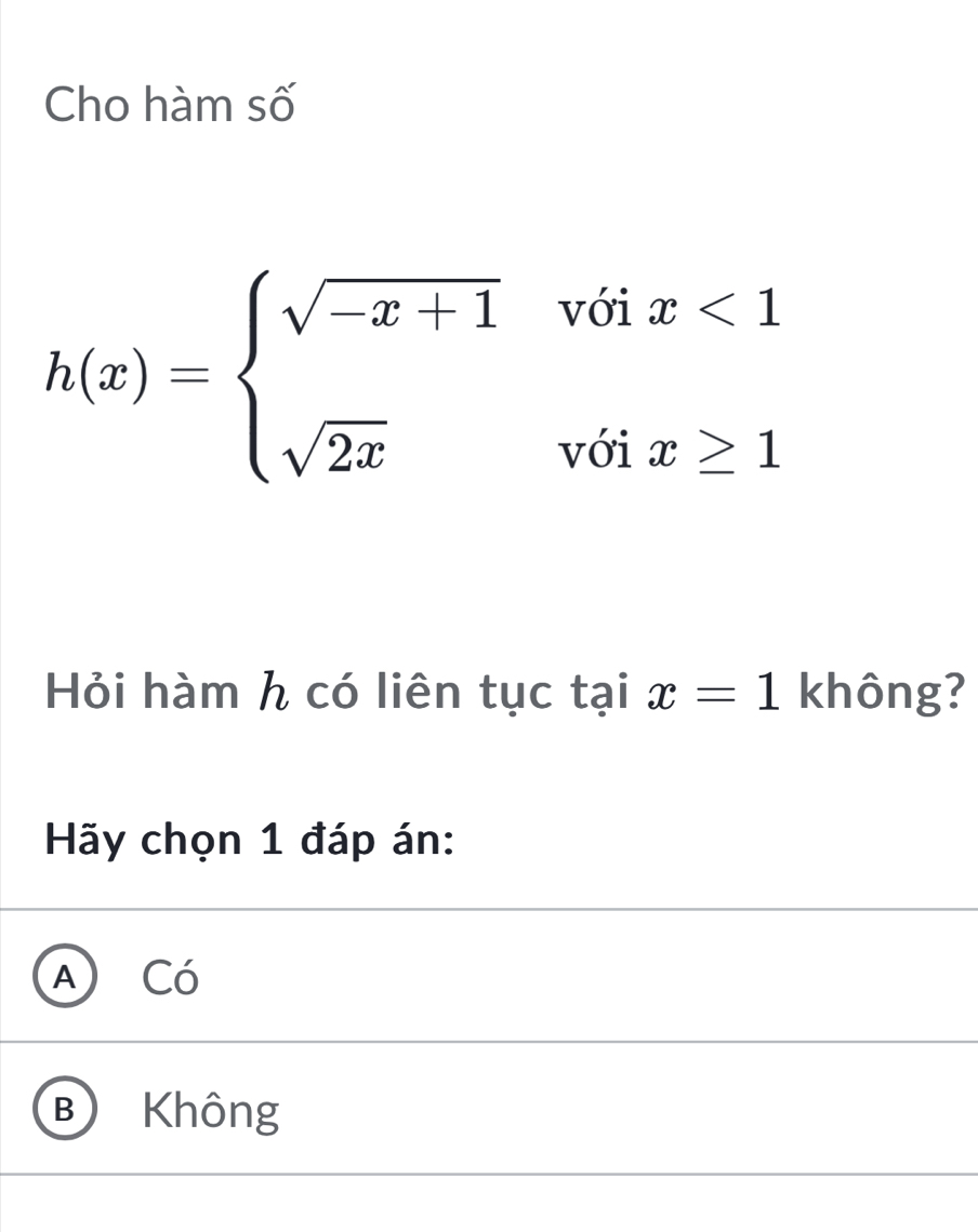 Cho hàm số
h(x)=beginarrayl sqrt(-x+1)voix<1 sqrt(2x)voix≥ 1endarray.
Hỏi hàm h có liên tục taix=1 không?
Hãy chọn 1 đáp án:
A) Có
B Không