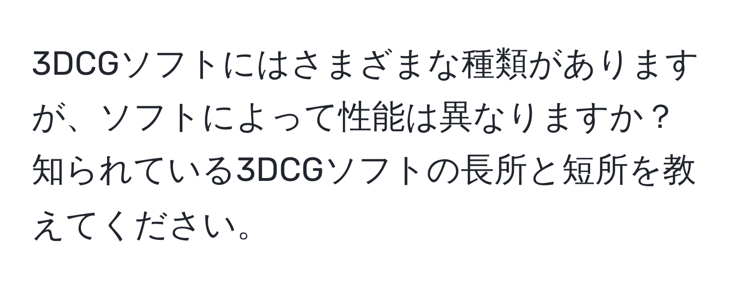 3DCGソフトにはさまざまな種類がありますが、ソフトによって性能は異なりますか？知られている3DCGソフトの長所と短所を教えてください。