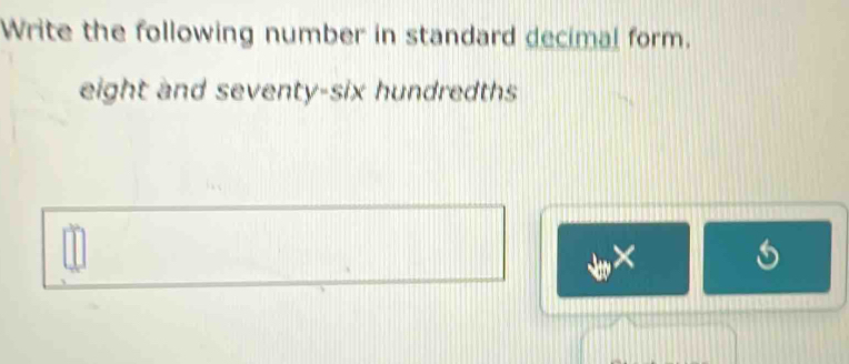 Write the following number in standard decimal form. 
eight and seventy-six hundredths 
×