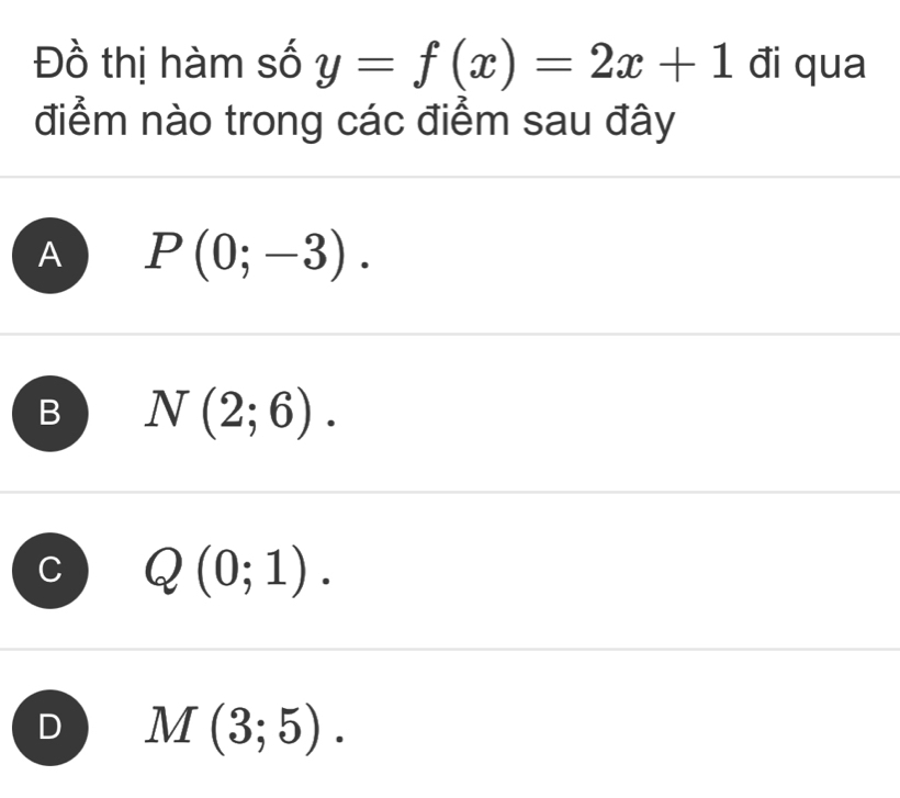 Đồ thị hàm số y=f(x)=2x+1 đi qua
điểm nào trong các điểm sau đây
A P(0;-3).
D N(2;6).
Q(0;1).
M(3;5).