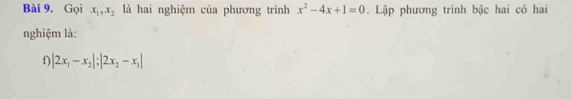 Gọi x_1, x_2 là hai nghiệm của phương trình x^2-4x+1=0. Lập phương trình bậc hai có hai
nghiệm là:
f |2x_1-x_2|; |2x_2-x_1|