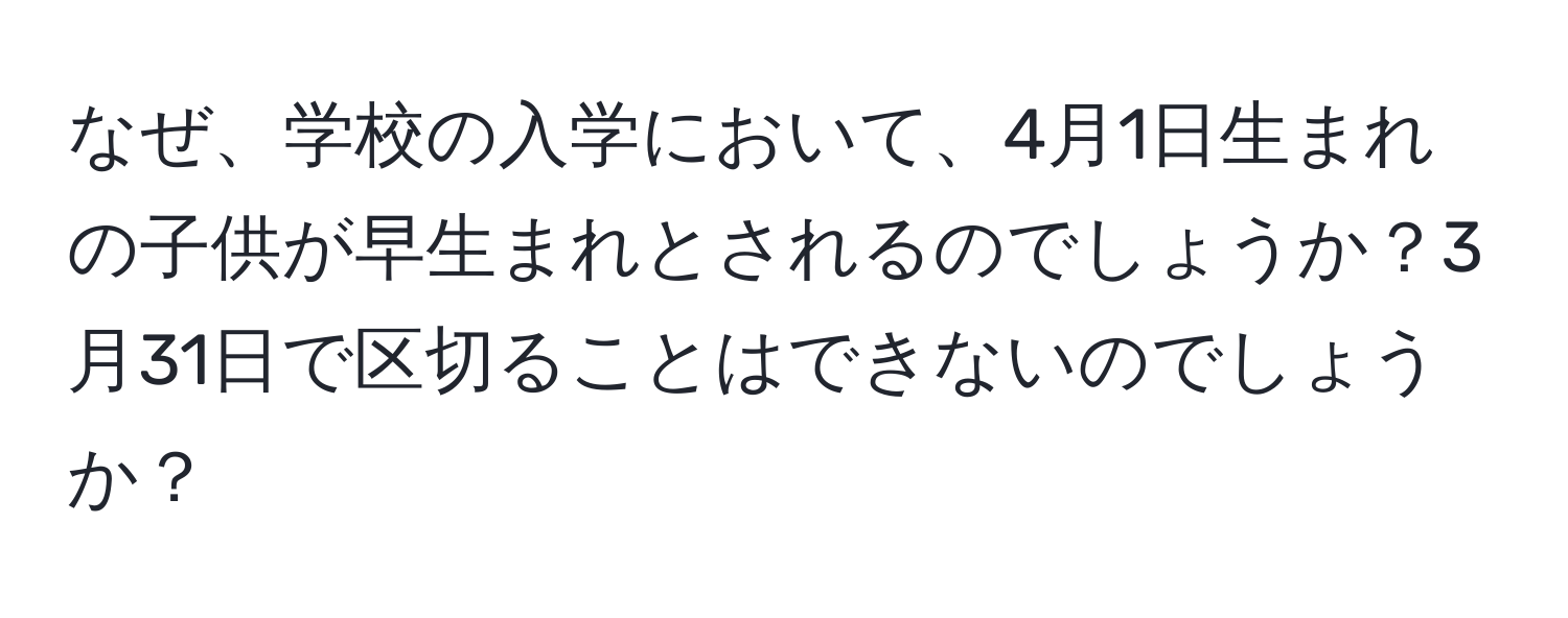 なぜ、学校の入学において、4月1日生まれの子供が早生まれとされるのでしょうか？3月31日で区切ることはできないのでしょうか？