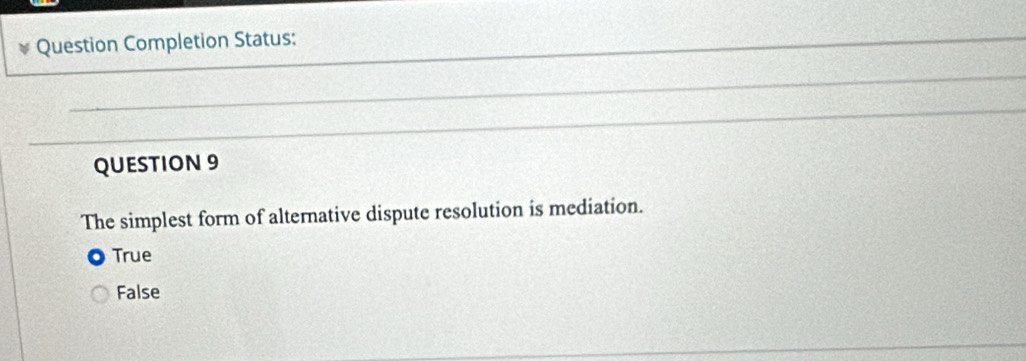 Question Completion Status:
QUESTION 9
The simplest form of alternative dispute resolution is mediation.
True
False