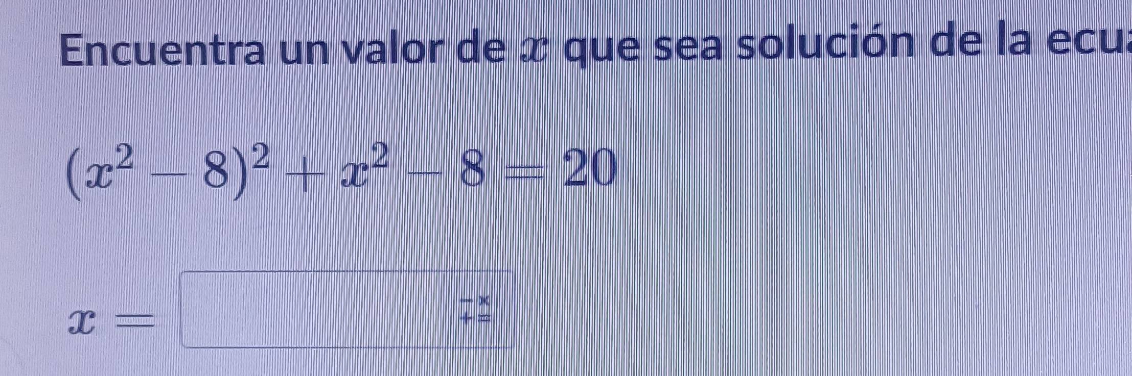 Encuentra un valor de x que sea solución de la ecu,
(x^2-8)^2+x^2-8=20
x= □  (-x)/+x 