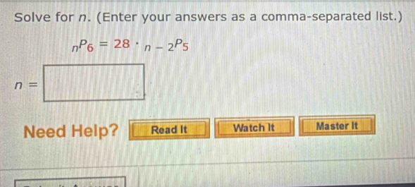 Solve for n. (Enter your answers as a comma-separated list.)
_nP_6=28· _n-2P_5
n=□
Need Help? Read It Watch It Master It