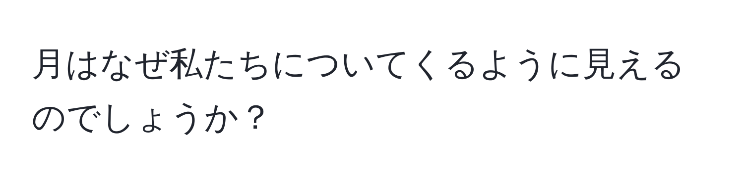 月はなぜ私たちについてくるように見えるのでしょうか？