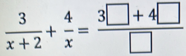  3/x+2 + 4/x = (3□ +4□ )/□  