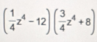 ( 1/4 z^4-12)( 3/4 z^4+8)