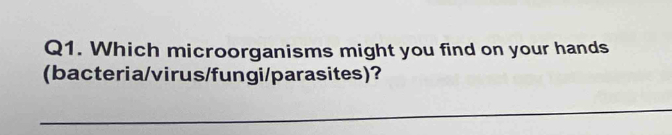 Which microorganisms might you find on your hands 
(bacteria/virus/fungi/parasites)? 
_