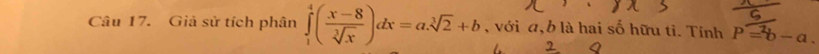 Giả sử tích phân ∈tlimits _1^(4(frac x-8)sqrt[3](x))dx=a.sqrt[3](2)+b , với a, b là hai số hữu tỉ. Tính P=b-a. 
2