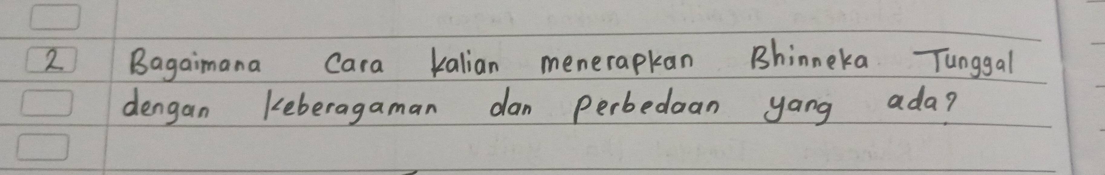 Bagaimana Cara kalian menerapkan Bhinneka. Tunggal 
dengan keberagaman dan perbedoan yang ada?