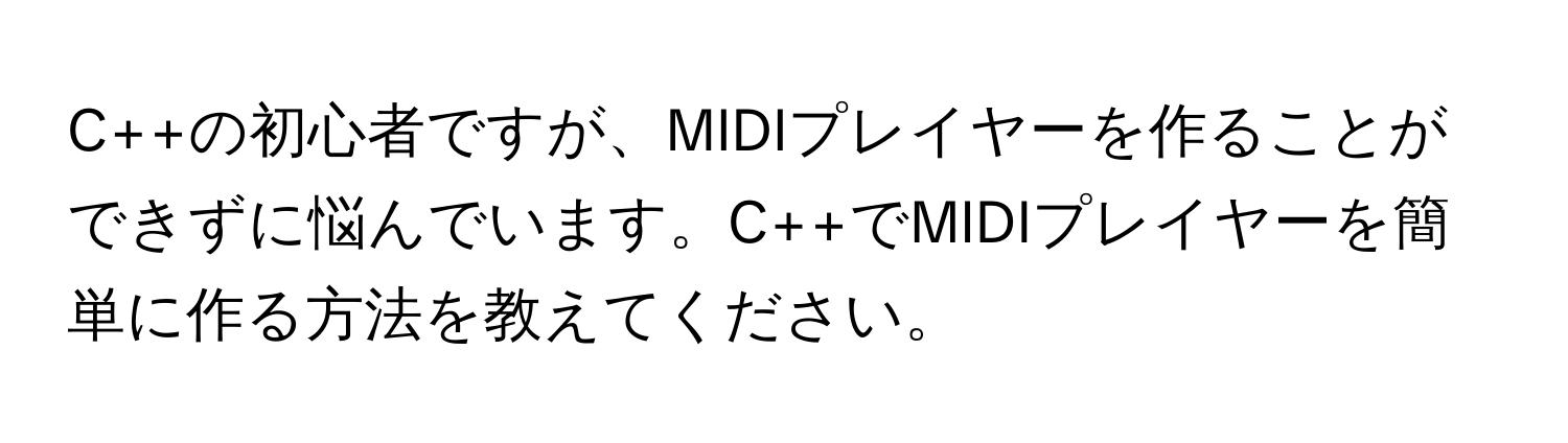 C++の初心者ですが、MIDIプレイヤーを作ることができずに悩んでいます。C++でMIDIプレイヤーを簡単に作る方法を教えてください。