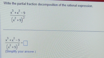 Write the partial fraction decomposition of the rational expression.
frac x^3+x^2-9(x^2+9)^2
frac x^3+x^2-9(x^2+9)^2=□
(Simplify your answer )