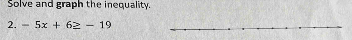 Solve and graph the inequality. 
2. -5x+6≥ -19