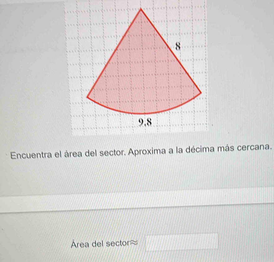 8
9.8
Encuentra el área del sector. Aproxima a la décima más cercana.
Área del sector □