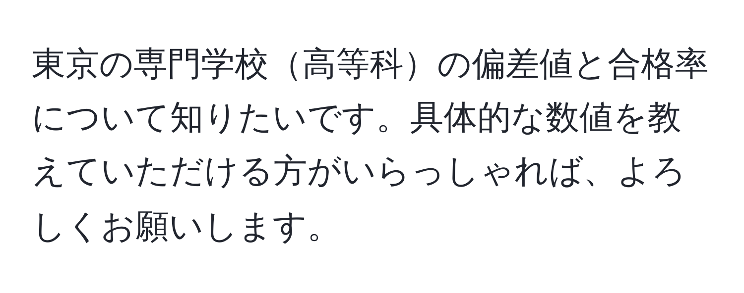 東京の専門学校高等科の偏差値と合格率について知りたいです。具体的な数値を教えていただける方がいらっしゃれば、よろしくお願いします。