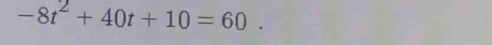 -8t^2+40t+10=60.