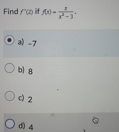 Find f'(2) if f(x)= x/x^2-3 .
a) -7
b 8
c) 2
d) 4