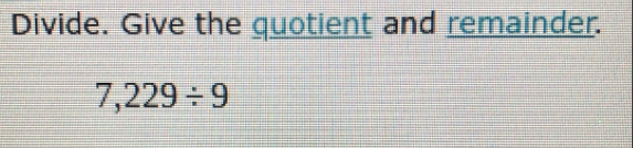 Divide. Give the quotient and remainder.
7,229/ 9