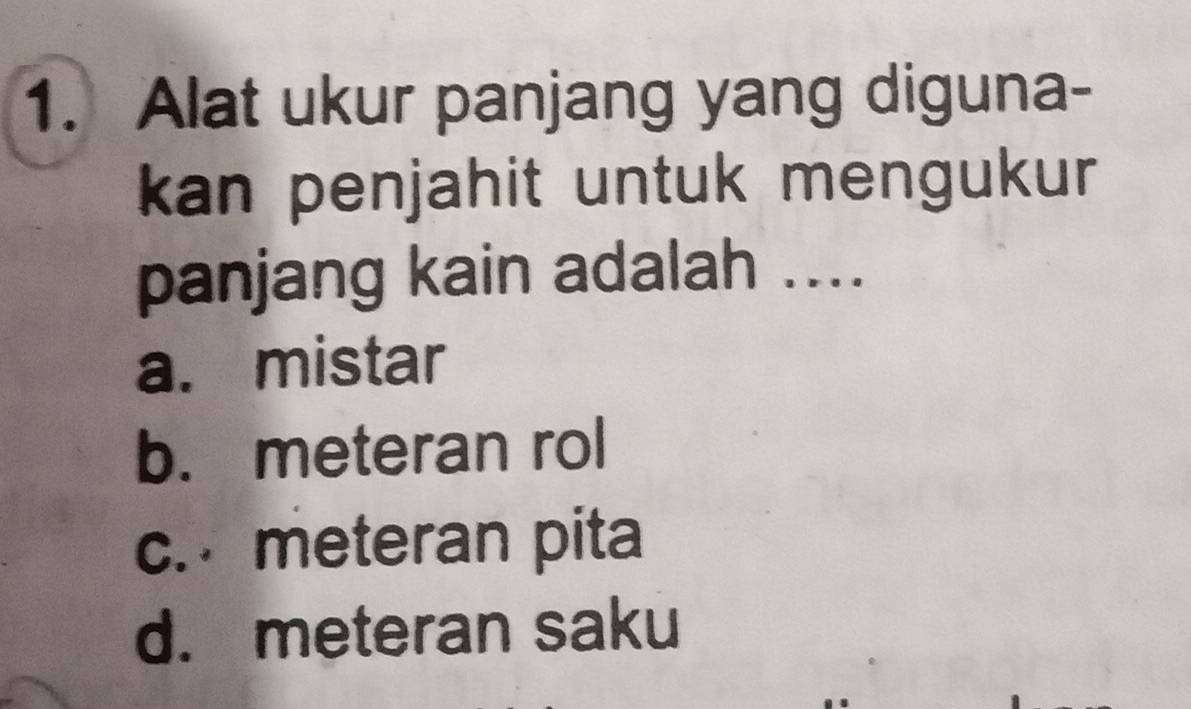 Alat ukur panjang yang diguna-
kan penjahit untuk mengukur 
panjang kain adalah ....
a. mistar
b. meteran rol
c. meteran pita
d. meteran saku