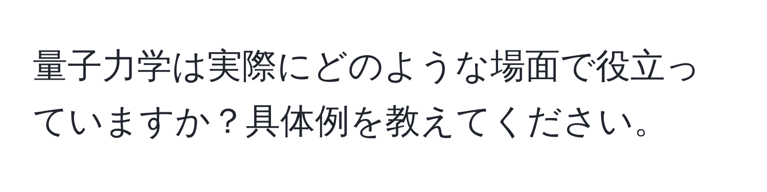 量子力学は実際にどのような場面で役立っていますか？具体例を教えてください。