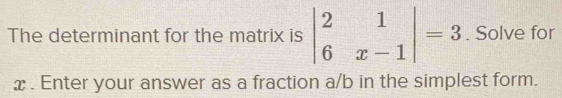 The determinant for the matrix is beginvmatrix 2&1 6&x-1endvmatrix =3. Solve for
x. Enter your answer as a fraction a/b in the simplest form.