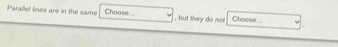 Parallel lines are in the same Choose... , but they do not Choose...