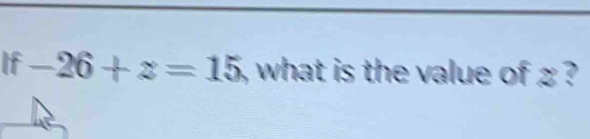 If -26+z=15 , what is the value of ?