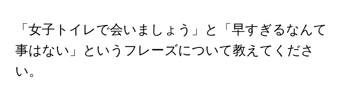 「女子トイレで会いましょう」と「早すぎるなんて事はない」というフレーズについて教えてください。