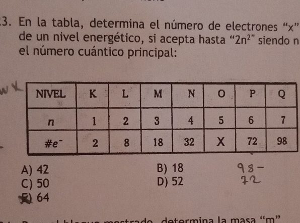 En la tabla, determina el número de electrones “ x ”
de un nivel energético, si acepta hasta “ 2n^2 " siendo n
el número cuántico principal:
A) 42 B) 18
C) 50 D) 52
64
determina la masa “ m ”