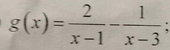 g(x)= 2/x-1 - 1/x-3 ;