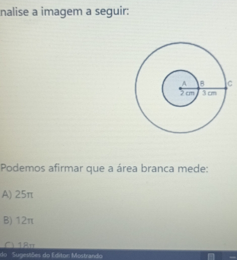 nalise a imagem a seguir:
Podemos afirmar que a área branca mede:
A) 25π
B) 12π
C) 18π
do Sugestões do Editor: Mostrando