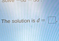 soive 
The solution is d=□.