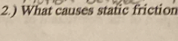 2.) What causes static friction