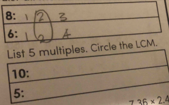 List 5 multiples. Circl 
10:
5 :
736* 2.4