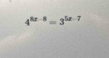 4^(8x-8)=3^(5x-7)