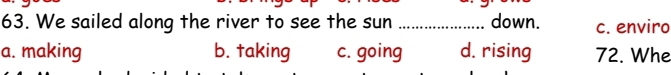 We sailed along the river to see the sun _down. c. enviro
a. making b. taking c. going d. rising 72. Whe